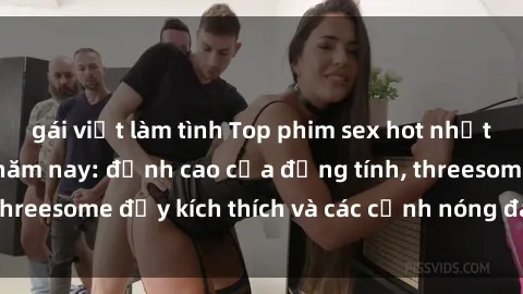 gái việt làm tình Top phim sex hot nhất không thể bỏ lỡ năm nay: đỉnh cao của đồng tính, threesome đầy kích thích và các cảnh nóng đang gây sốt!