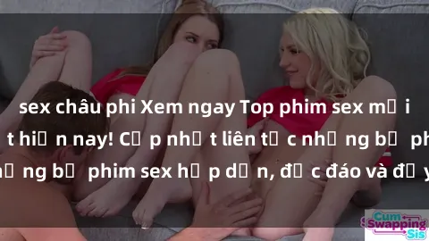 sex châu phi Xem ngay Top phim sex mới nhất đang hot nhất hiện nay! Cập nhật liên tục những bộ phim sex hấp dẫn, độc đáo và đầy kích thích.