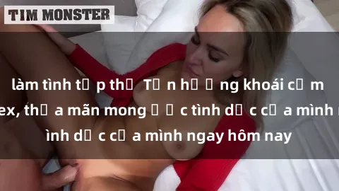 làm tình tập thể Tận hưởng khoái cảm với gái xinh sex, thỏa mãn mong ước tình dục của mình ngay hôm nay