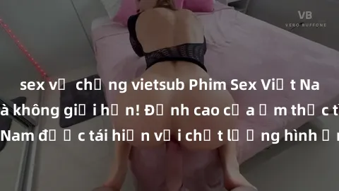 sex vợ chồng vietsub Phim Sex Việt Nam HD - Xem ngay và không giới hạn! Đỉnh cao của ẩm thực tình dục Việt Nam được tái hiện với chất lượng hình ảnh sắc nét. Hãy thưởng thức ngay!