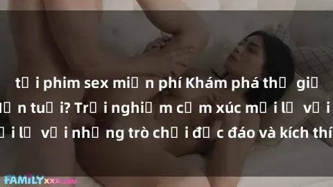 tải phim sex miễn phí Khám phá thế giới sex trực tuyến: Hơn tuổi? Trải nghiệm cảm xúc mới lạ với những trò chơi độc đáo và kích thích người lớn