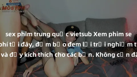 sex phim trung quốc vietsub Xem phim sex không che miễn phí tại đây, đảm bảo đem lại trải nghiệm thú vị và đầy kích thích cho các bạn. Không cần đăng ký, hoàn toàn miễn phí.