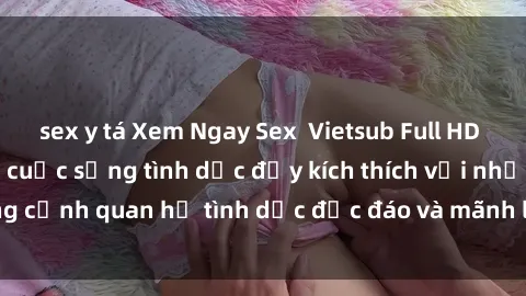 sex y tá Xem Ngay Sex  Vietsub Full HD - Cùng trải nghiệm cuộc sống tình dục đầy kích thích với những cảnh quan hệ tình dục độc đáo và mãnh liệt trong bộ phim này!